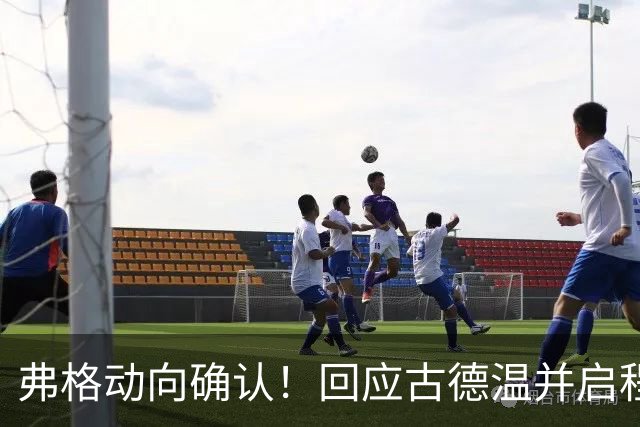 弗格动向确认！回应古德温并启程赴广东备战